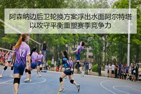 阿森纳边后卫轮换方案浮出水面阿尔特塔以攻守平衡重塑赛季竞争力